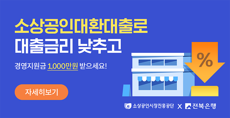 소상공인대환대출로 대출금리 낮추고 경영지원금 1,000만원 받으세요! 자세히보기 소상공인시장진흥공단 * 전북은행
