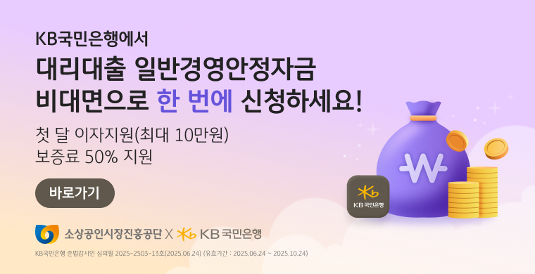 KB국민은행에서 대리대출 일반경영안정자금 비대면으로 한 번에 신청하세요! 첫 달 이자지원(최대10만원) 바로가기 KB 국민은행 준법감시인 심의일 2025-2503-13호(2025.06.24) (유효기간 : 2025.06.24 ~ 2025.10.24) 소상공인시장진흥공단 KB국민은행