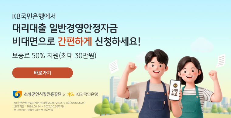 KB국민은행에서 대리대출 일반경영안정자금 비대면으로 간편하게 신청하세요! 보증료 50% 지원(최대 30만원) 바로가기 소상공인시장진흥공단  KB 국민은행 KB국민은행 준법감시인 심의필 2026-2633-14호(2026.06.24) (유효기간 : 2026.06.24~ 2026.10.30까지) 본 이미지는 생성형 AI로 생성되었음