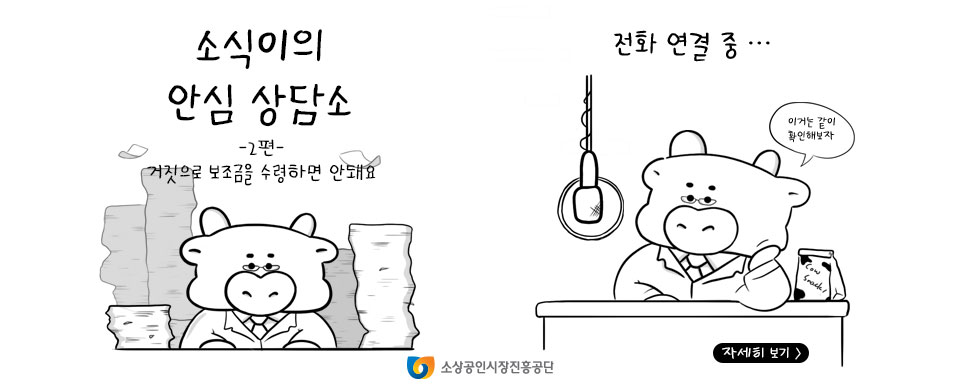소식이의 안심 상담소 2편 거짓으로 보조금을 수령하면 안돼요 전화연결중... 이거는 같이 확인해보자 자세히 보기 소상공인시장진흥공단