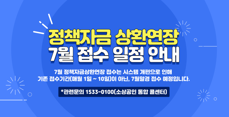 정책자금 상환연장 7월 접수 일정 안내 7월 정책자금상환연장 접수는 시스템 개편으로 인해 기존 접수기간(매월 1일 ~ 10일)이 아닌, 7월말경 접수 예정입니다. *관련문의 1533-0100(소상공인 통합 콜센터)