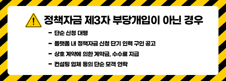 정책자금 제3자 부당개입이 아닌 경우. 단순 신청 대행,플랫폼 내 정책자금 신청 단기 인력 구인 공고,상호 계약에 의한 계약금, 수수료 지급,컨설팅 업체 등의 단순 모객 연락