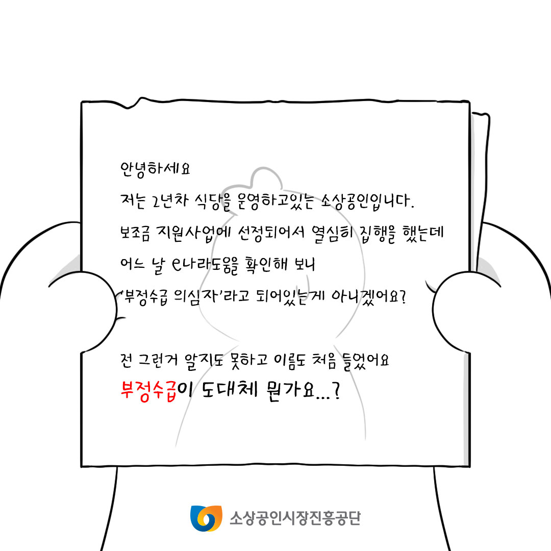 안녕하세요. 저는 2년차 식당을 운영하고 있는 소상공인입니다. 보조금 지원사업에 선정되어서 열심히 집행했는데 어느날 e나라도움을 확인해보니 부정수급 의심자라고 되어있는게 아니겠어요? 전 그런거 알지도 못하고 이름도 처음 들었어요. 부정수급이 도대체 뭔가요?